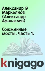 Книга - Сожженные мосты. Часть 1..  Александр В Маркьянов (Александр Афанасьев)  - прочитать полностью в библиотеке КнигаГо