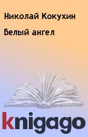 Книга - Белый ангел.  Николай Кокухин  - прочитать полностью в библиотеке КнигаГо