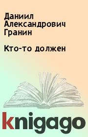 Книга - Кто-то должен.  Даниил Александрович Гранин  - прочитать полностью в библиотеке КнигаГо