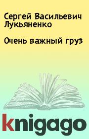 Книга - Очень важный груз.  Сергей Васильевич Лукьяненко  - прочитать полностью в библиотеке КнигаГо