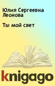 Книга - Ты мой свет.  Юлия Сергеевна Леонова  - прочитать полностью в библиотеке КнигаГо