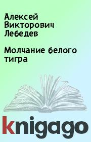 Книга - Молчание белого тигра.  Алексей Викторович Лебедев  - прочитать полностью в библиотеке КнигаГо