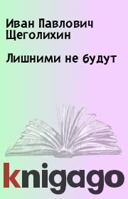 Книга - Лишними не будут.  Иван Павлович Щеголихин  - прочитать полностью в библиотеке КнигаГо