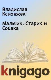 Книга - Мальчик, Старик и Собака.  Владислав Ксионжек  - прочитать полностью в библиотеке КнигаГо