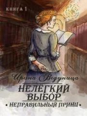 Книга - Нелегкий выбор. Неправильный принц (СИ).  Ирина Ведуница  - прочитать полностью в библиотеке КнигаГо