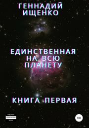 Книга - Единственная на всю планету. Книга первая.  Геннадий Владимирович Ищенко  - прочитать полностью в библиотеке КнигаГо