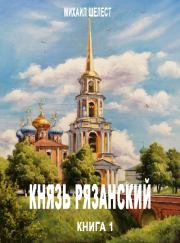 Князь Рязанский. Книга 1. Михаил Васильевич Шелест