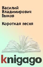 Книга - Короткая песня.  Василий Владимирович Быков  - прочитать полностью в библиотеке КнигаГо