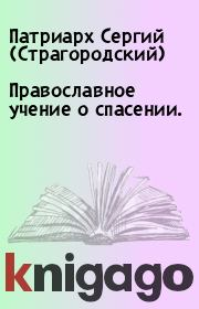 Книга - Православное учение о спасении..  Патриарх Сергий (Страгородский)  - прочитать полностью в библиотеке КнигаГо