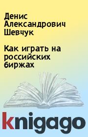 Книга - Как играть на российских биржах.  Денис Александрович Шевчук  - прочитать полностью в библиотеке КнигаГо