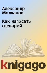 Книга - Как написать сценарий.  Александр Молчанов  - прочитать полностью в библиотеке КнигаГо
