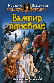 Книга - Вампир поневоле.  Ксения Николаевна Баштовая  - прочитать полностью в библиотеке КнигаГо