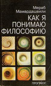 Книга - Как я понимаю философию.  Мераб Константинович Мамардашвили  - прочитать полностью в библиотеке КнигаГо
