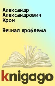 Книга - Вечная проблема.  Александр Александрович Крон  - прочитать полностью в библиотеке КнигаГо