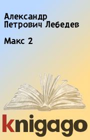 Книга - Макс 2.  Александр Петрович Лебедев  - прочитать полностью в библиотеке КнигаГо
