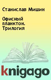 Книга - Офисный планктон. Трилогия.  Станислав Мишин  - прочитать полностью в библиотеке КнигаГо