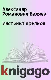 Книга - Инстинкт предков.  Александр Романович Беляев  - прочитать полностью в библиотеке КнигаГо