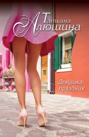 Книга - Девушка-праздник.  Татьяна Александровна Алюшина  - прочитать полностью в библиотеке КнигаГо