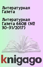 Литературная Газета 6608 (№ 30–31/2017). Литературная Газета