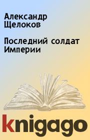 Книга - Последний солдат Империи.  Александр Щелоков  - прочитать полностью в библиотеке КнигаГо