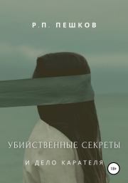 Книга - Убийственные секреты и дело Карателя.  Р. П. Пешков  - прочитать полностью в библиотеке КнигаГо