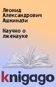 Книга - Научно о лженауке.  Леонид Александрович Ашкинази  - прочитать полностью в библиотеке КнигаГо