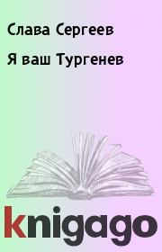 Книга - Я ваш Тургенев.  Слава Сергеев  - прочитать полностью в библиотеке КнигаГо