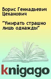 Книга - "Умирать страшно лишь однажды".  Борис Геннадьевич Цеханович  - прочитать полностью в библиотеке КнигаГо