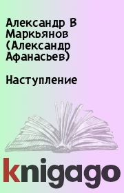 Книга - Наступление.  Александр В Маркьянов (Александр Афанасьев)  - прочитать полностью в библиотеке КнигаГо