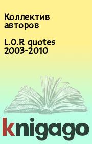 Книга - L.O.R quotes 2003-2010.   Коллектив авторов  - прочитать полностью в библиотеке КнигаГо