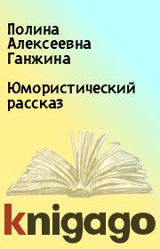 Книга - Юмористический рассказ.  Полина Алексеевна Ганжина  - прочитать полностью в библиотеке КнигаГо