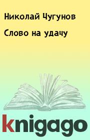 Книга - Слово на удачу.  Николай Чугунов  - прочитать полностью в библиотеке КнигаГо