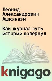 Книга - Как журнал путь истории повернул.  Леонид Александрович Ашкинази  - прочитать полностью в библиотеке КнигаГо