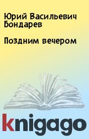 Книга - Поздним вечером.  Юрий Васильевич Бондарев  - прочитать полностью в библиотеке КнигаГо