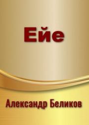 Книга - Ейе (СИ).  Александр Алексеевич Беликов  - прочитать полностью в библиотеке КнигаГо