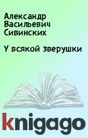 Книга - У всякой зверушки.  Александр Васильевич Сивинских  - прочитать полностью в библиотеке КнигаГо
