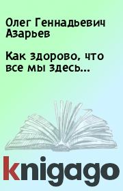 Книга - Как здорово, что все мы здесь....  Олег Геннадьевич Азарьев  - прочитать полностью в библиотеке КнигаГо