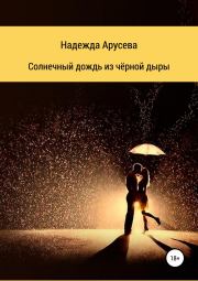 Книга - Солнечный дождь из черной дыры.  Надежда Ивановна Арусева  - прочитать полностью в библиотеке КнигаГо