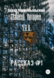 Сталкер. Истории. Ч.З.О. Рассказ #1. Захар Чернобыльский