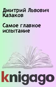 Книга - Самое главное испытание.  Дмитрий Львович Казаков  - прочитать полностью в библиотеке КнигаГо