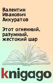 Книга - Этот огненный, разумный, жестокий шар.  Валентин Иванович Аккуратов  - прочитать полностью в библиотеке КнигаГо