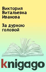 Книга - За дурною головой.  Виктория Витальевна Иванова  - прочитать полностью в библиотеке КнигаГо