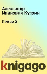 Книга - Певчий.  Александр Иванович Куприн  - прочитать полностью в библиотеке КнигаГо