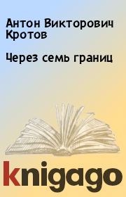 Книга - Через семь границ.  Антон Викторович Кротов  - прочитать полностью в библиотеке КнигаГо