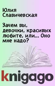Книга - Зачем вы, девочки, красивых любите, или... Оно мне надо?.  Юлия Славичевская  - прочитать полностью в библиотеке КнигаГо