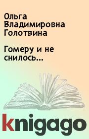 Книга - Гомеру и не снилось….  Ольга Владимировна Голотвина  - прочитать полностью в библиотеке КнигаГо