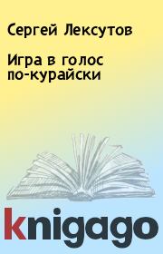 Книга - Игра в голос по-курайски.  Сергей Лексутов  - прочитать полностью в библиотеке КнигаГо