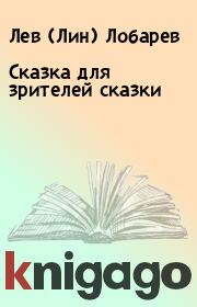 Книга - Сказка для зрителей сказки.  Лев (Лин) Лобарев  - прочитать полностью в библиотеке КнигаГо