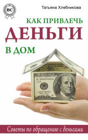 Книга - Как привлечь деньги в дом. Советы по обращению с деньгами.  Татьяна Хлебникова  - прочитать полностью в библиотеке КнигаГо