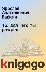 Книга - То, для чего ты рожден.  Ярослав Анатольевич Бабкин  - прочитать полностью в библиотеке КнигаГо
